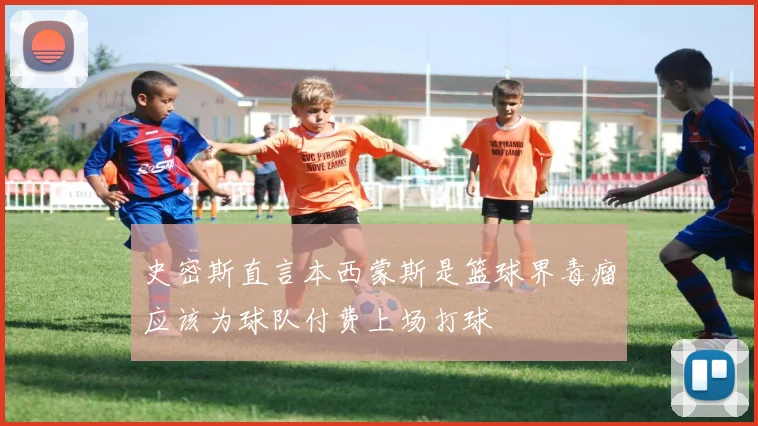 史密斯直言本西蒙斯是篮球界毒瘤应该为球队付费上场打球