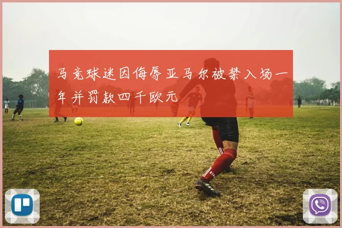 马竞球迷因侮辱亚马尔被禁入场一年并罚款四千欧元