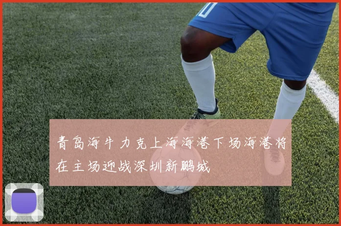 青岛海牛力克上海海港下场海港将在主场迎战深圳新鹏城
