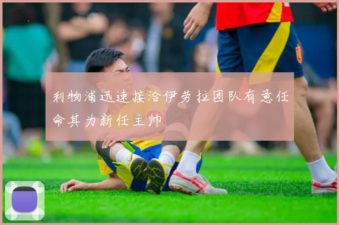 利物浦迅速接洽伊劳拉团队有意任命其为新任主帅