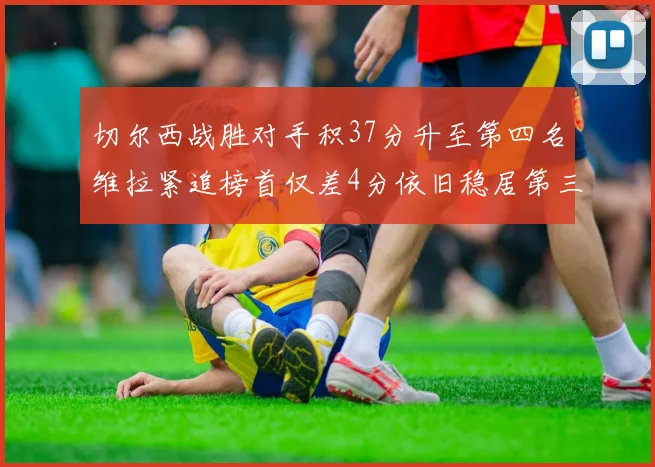 切尔西战胜对手积37分升至第四名维拉紧追榜首仅差4分依旧稳居第三