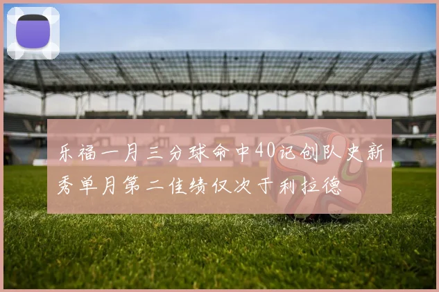 乐福一月三分球命中40记创队史新秀单月第二佳绩仅次于利拉德